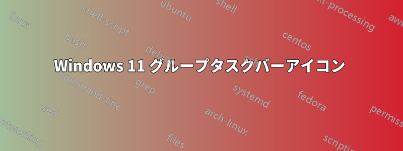 Windows 11 グループタスクバーアイコン