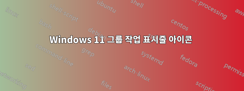 Windows 11 그룹 작업 표시줄 아이콘