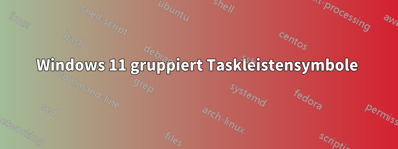 Windows 11 gruppiert Taskleistensymbole