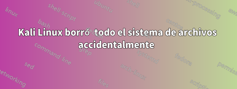 Kali Linux borró todo el sistema de archivos accidentalmente 