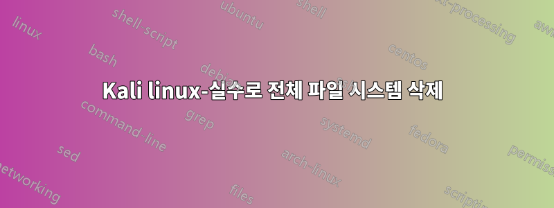 Kali linux-실수로 전체 파일 시스템 삭제 