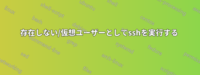 存在しない/仮想ユーザーとしてsshを実行する