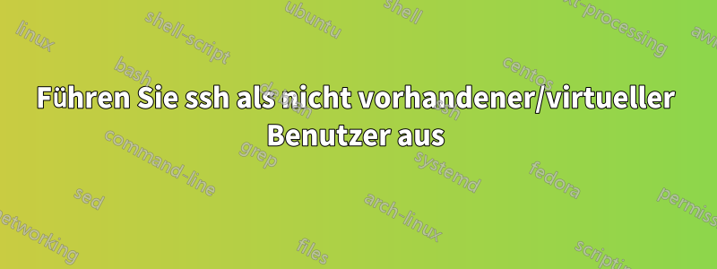 Führen Sie ssh als nicht vorhandener/virtueller Benutzer aus