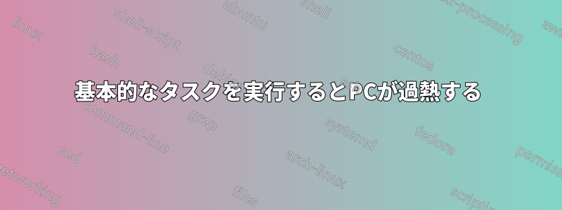 基本的なタスクを実行するとPCが過熱する