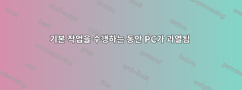 기본 작업을 수행하는 동안 PC가 과열됨