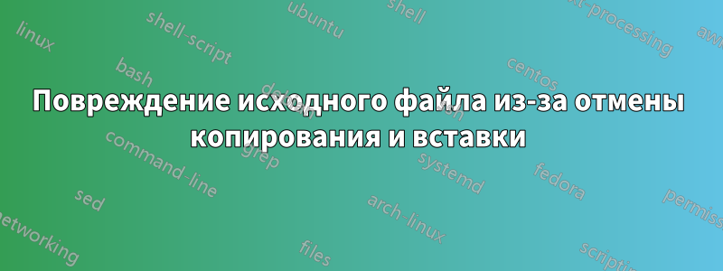 Повреждение исходного файла из-за отмены копирования и вставки