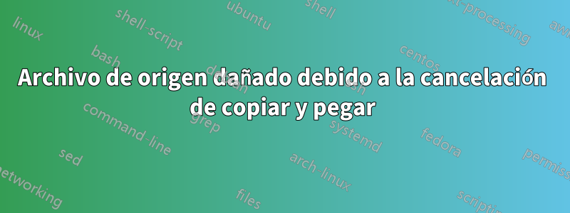 Archivo de origen dañado debido a la cancelación de copiar y pegar