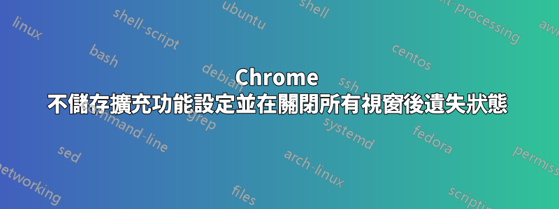 Chrome 不儲存擴充功能設定並在關閉所有視窗後遺失狀態