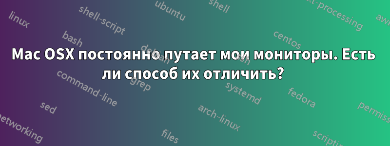Mac OSX постоянно путает мои мониторы. Есть ли способ их отличить?
