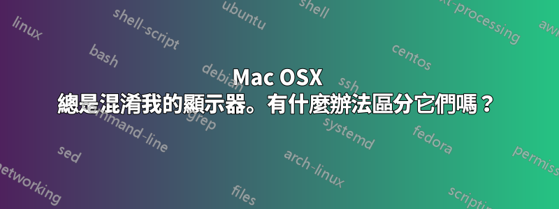 Mac OSX 總是混淆我的顯示器。有什麼辦法區分它們嗎？