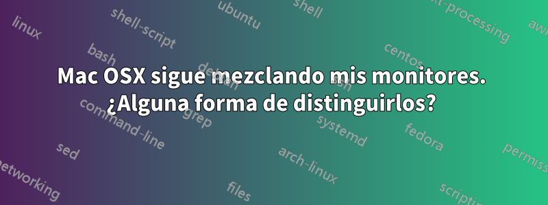 Mac OSX sigue mezclando mis monitores. ¿Alguna forma de distinguirlos?