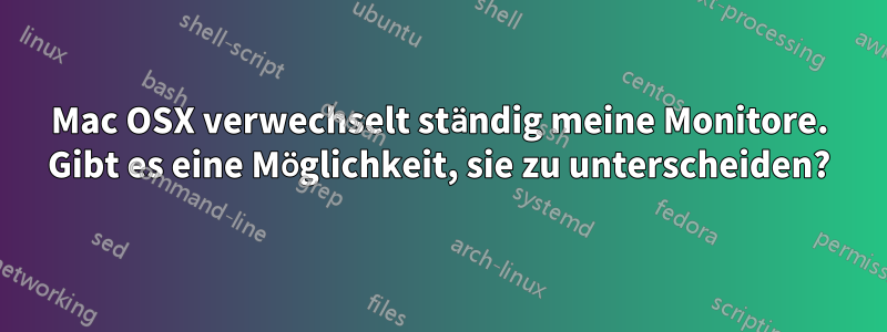 Mac OSX verwechselt ständig meine Monitore. Gibt es eine Möglichkeit, sie zu unterscheiden?