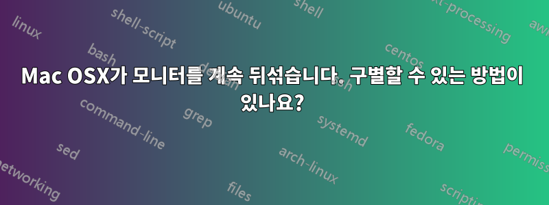 Mac OSX가 모니터를 계속 뒤섞습니다. 구별할 수 있는 방법이 있나요?