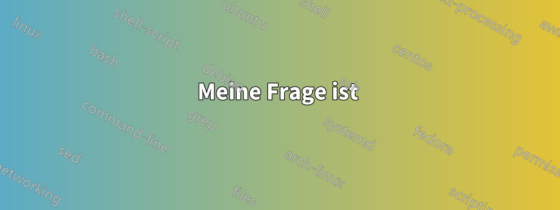 Meine Frage ist