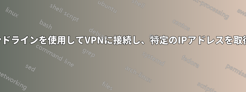 コマンドラインを使用してVPNに接続し、特定のIPアドレスを取得する