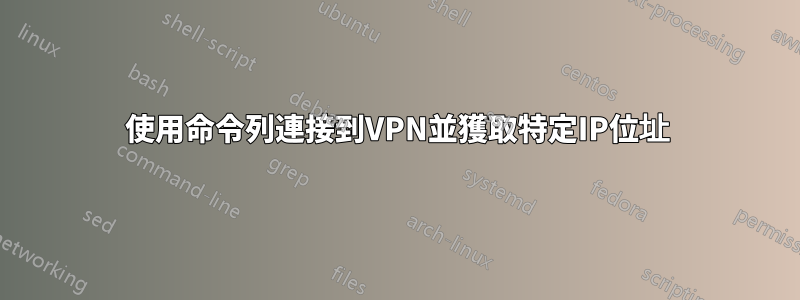 使用命令列連接到VPN並獲取特定IP位址