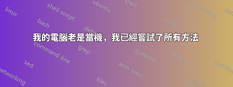 我的電腦老是當機,我已經嘗試了所有方法