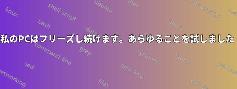 私のPCはフリーズし続けます。あらゆることを試しました