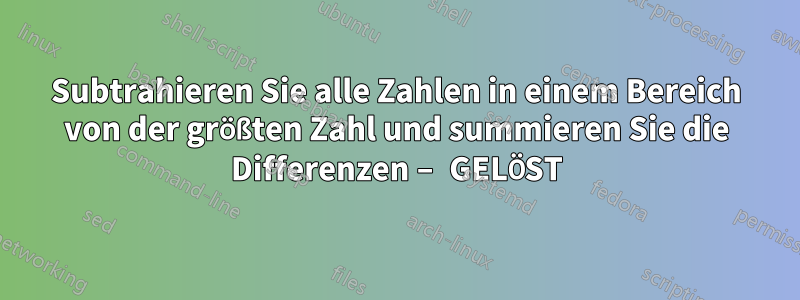 Subtrahieren Sie alle Zahlen in einem Bereich von der größten Zahl und summieren Sie die Differenzen – GELÖST