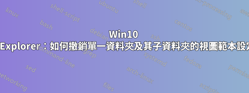 Win10 FileExplorer：如何撤銷單一資料夾及其子資料夾的視圖範本設定？