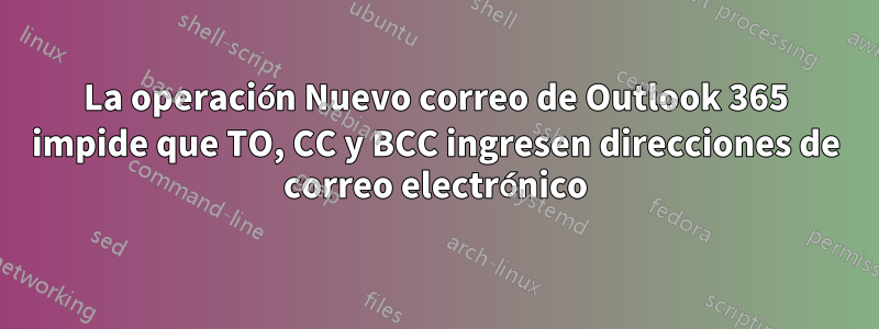 La operación Nuevo correo de Outlook 365 impide que TO, CC y BCC ingresen direcciones de correo electrónico