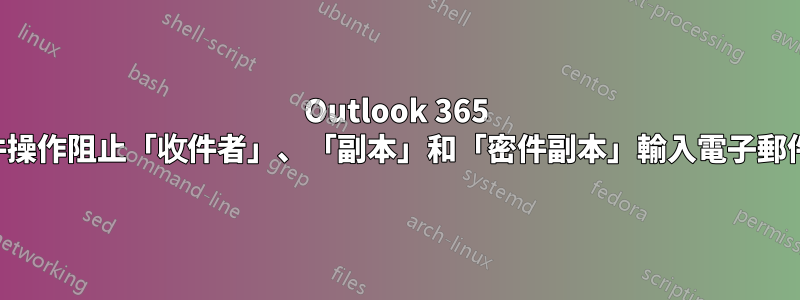 Outlook 365 新郵件操作阻止「收件者」、「副本」和「密件副本」輸入電子郵件地址