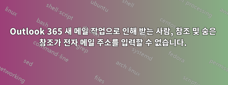 Outlook 365 새 메일 작업으로 인해 받는 사람, 참조 및 숨은 참조가 전자 메일 주소를 입력할 수 없습니다.