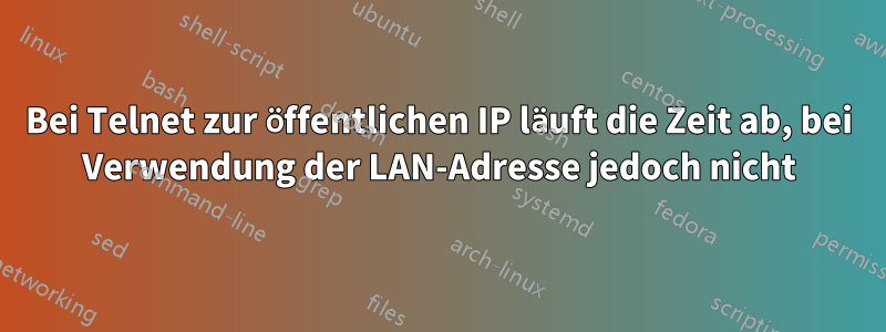 Bei Telnet zur öffentlichen IP läuft die Zeit ab, bei Verwendung der LAN-Adresse jedoch nicht