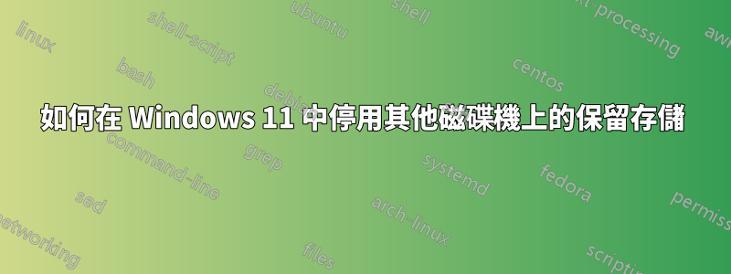 如何在 Windows 11 中停用其他磁碟機上的保留存儲