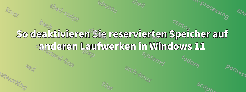 So deaktivieren Sie reservierten Speicher auf anderen Laufwerken in Windows 11