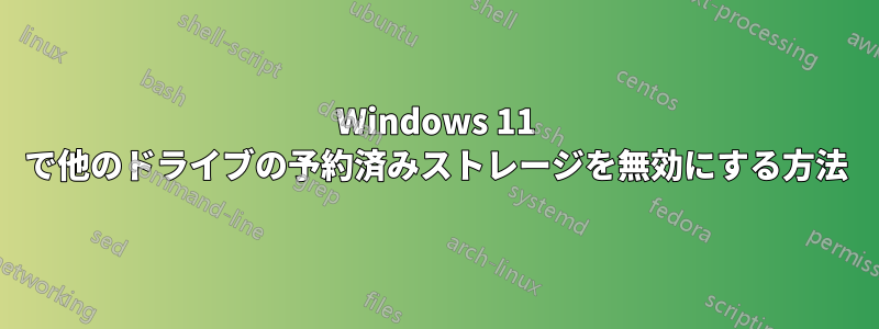 Windows 11 で他のドライブの予約済みストレージを無効にする方法