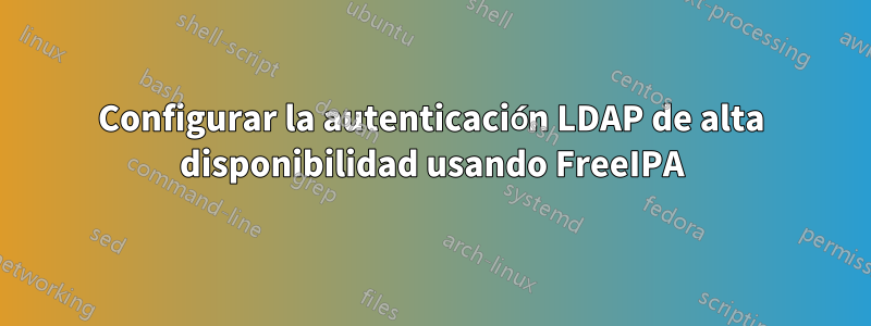 Configurar la autenticación LDAP de alta disponibilidad usando FreeIPA
