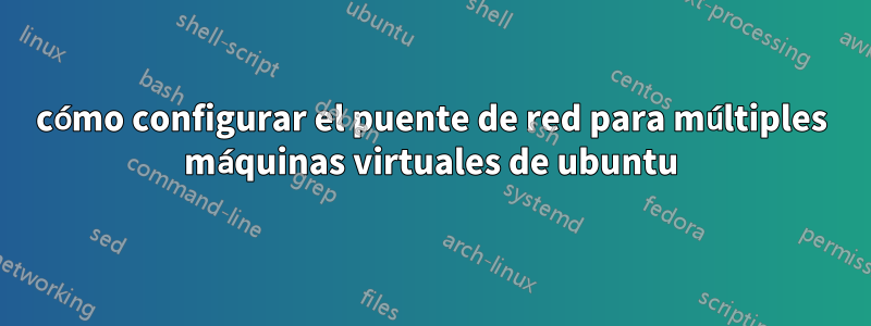 cómo configurar el puente de red para múltiples máquinas virtuales de ubuntu