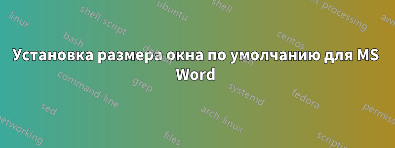 Установка размера окна по умолчанию для MS Word