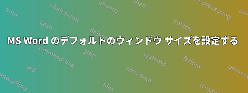 MS Word のデフォルトのウィンドウ サイズを設定する