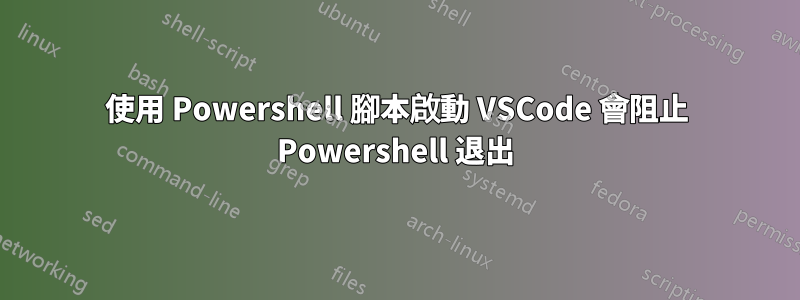 使用 Powershell 腳本啟動 VSCode 會阻止 Powershell 退出