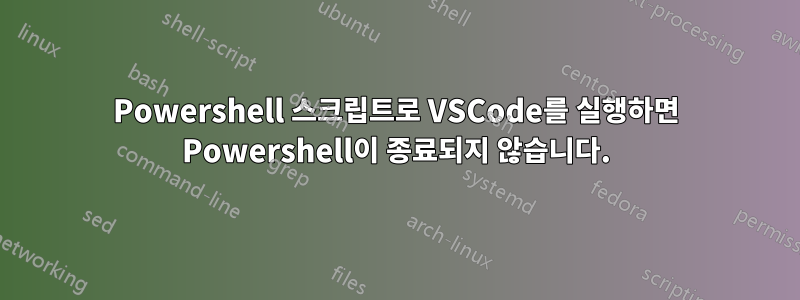 Powershell 스크립트로 VSCode를 실행하면 Powershell이 ​​종료되지 않습니다.