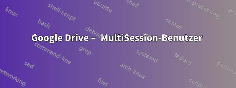 Google Drive – MultiSession-Benutzer