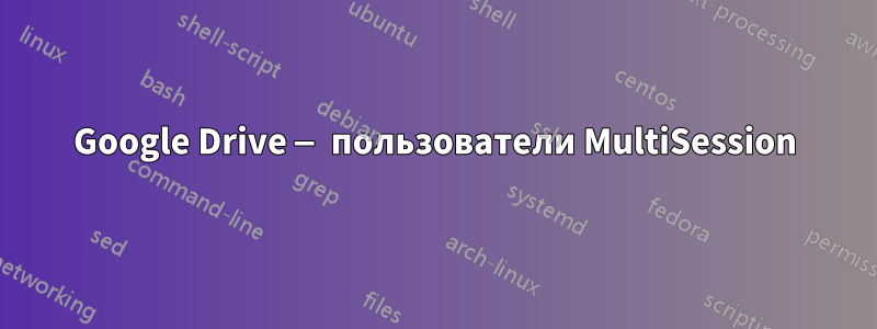 Google Drive — пользователи MultiSession