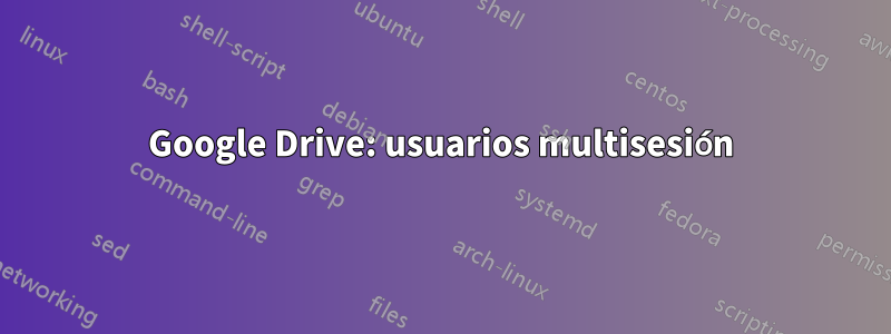 Google Drive: usuarios multisesión