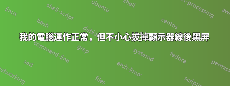 我的電腦運作正常，但不小心拔掉顯示器線後黑屏