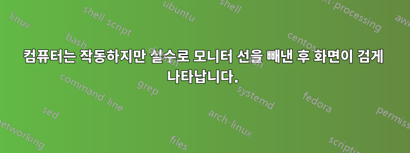 컴퓨터는 작동하지만 실수로 모니터 선을 빼낸 후 화면이 검게 나타납니다.