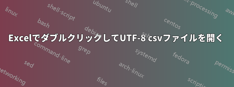 ExcelでダブルクリックしてUTF-8 csvファイルを開く