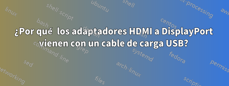 ¿Por qué los adaptadores HDMI a DisplayPort vienen con un cable de carga USB?