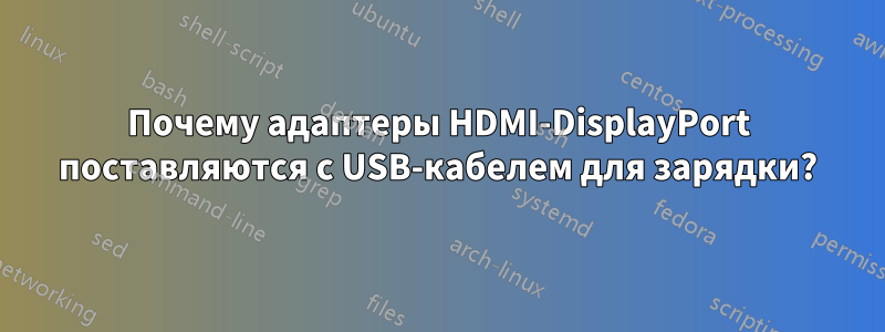 Почему адаптеры HDMI-DisplayPort поставляются с USB-кабелем для зарядки?