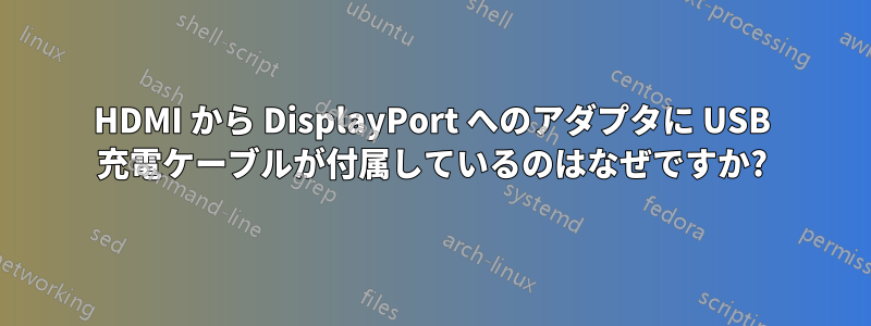 HDMI から DisplayPort へのアダプタに USB 充電ケーブルが付属しているのはなぜですか?