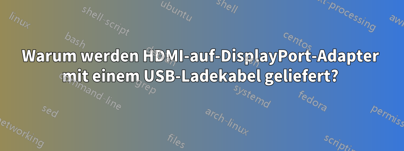 Warum werden HDMI-auf-DisplayPort-Adapter mit einem USB-Ladekabel geliefert?