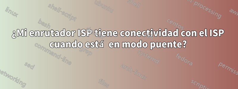 ¿Mi enrutador ISP tiene conectividad con el ISP cuando está en modo puente?