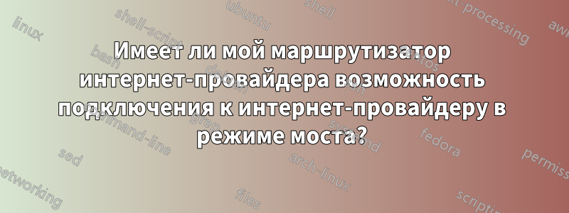 Имеет ли мой маршрутизатор интернет-провайдера возможность подключения к интернет-провайдеру в режиме моста?