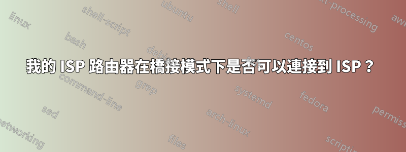 我的 ISP 路由器在橋接模式下是否可以連接到 ISP?